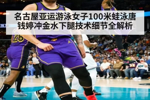 名古屋亚运游泳女子100米蛙泳唐钱婷冲金水下腿技术细节全解析